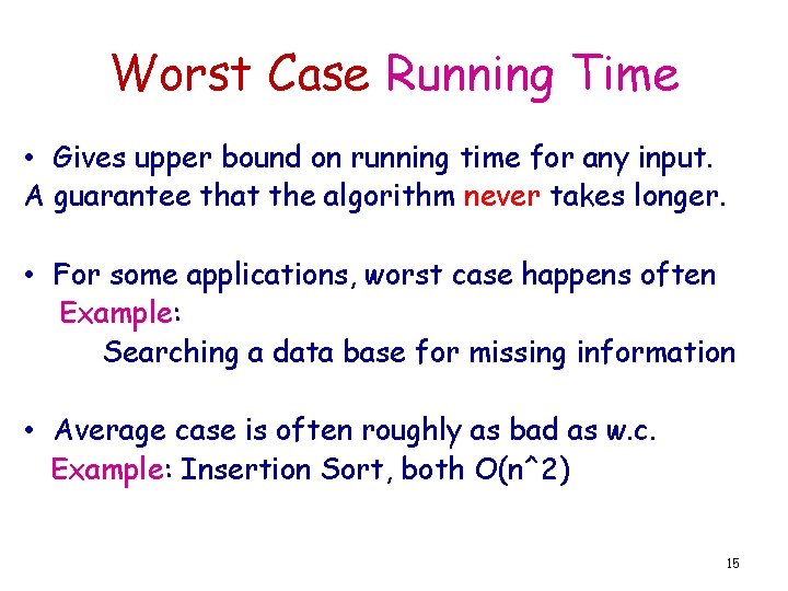 Worst Case Running Time • Gives upper bound on running time for any input.