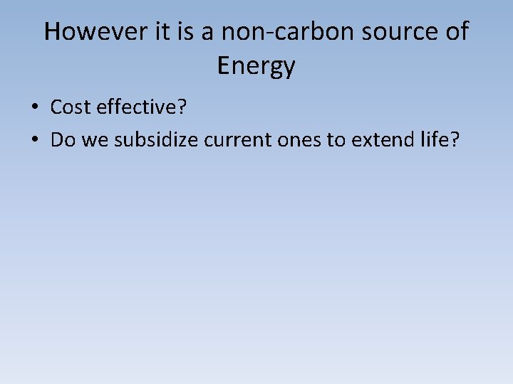 However it is a non-carbon source of Energy • Cost effective? • Do we