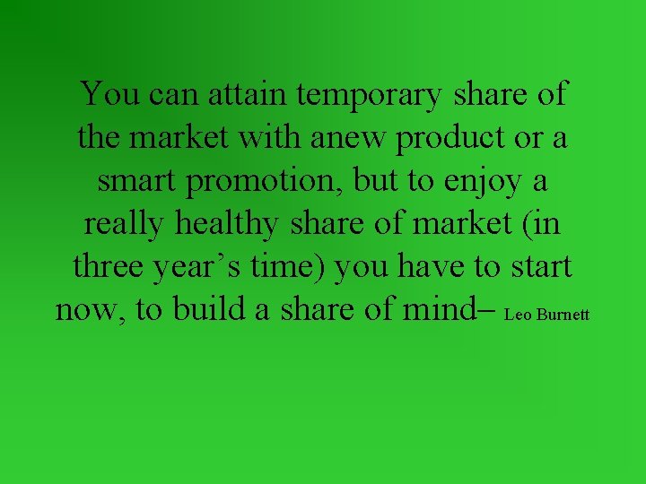 You can attain temporary share of the market with anew product or a smart