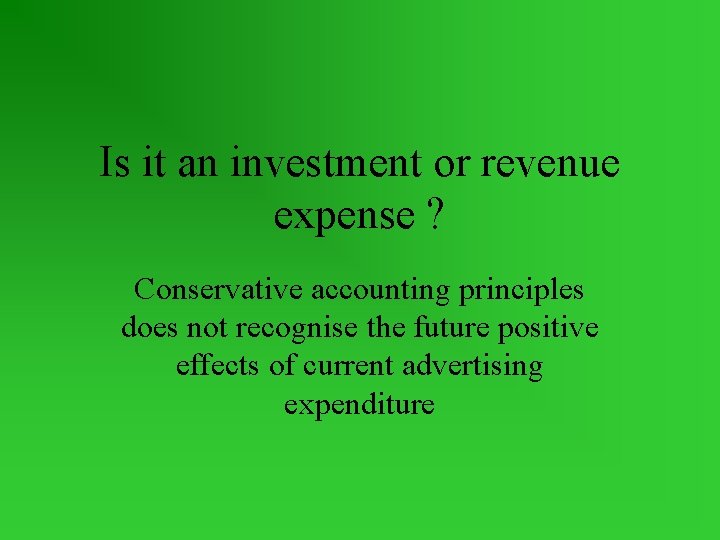 Is it an investment or revenue expense ? Conservative accounting principles does not recognise