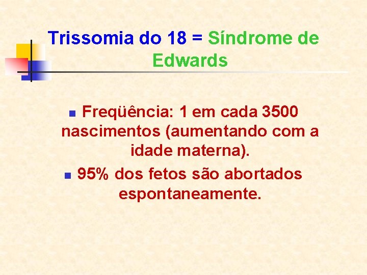 Trissomia do 18 = Síndrome de Edwards Freqüência: 1 em cada 3500 nascimentos (aumentando