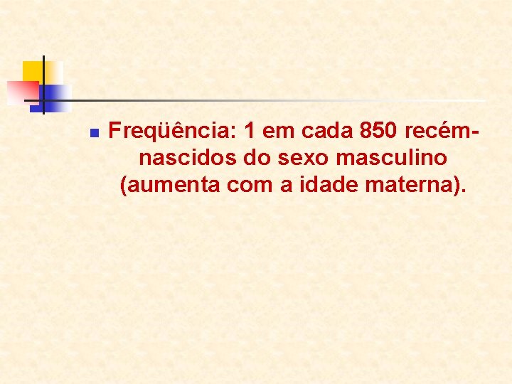 n Freqüência: 1 em cada 850 recémnascidos do sexo masculino (aumenta com a idade