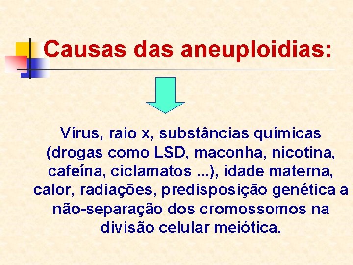 Causas das aneuploidias: Vírus, raio x, substâncias químicas (drogas como LSD, maconha, nicotina, cafeína,