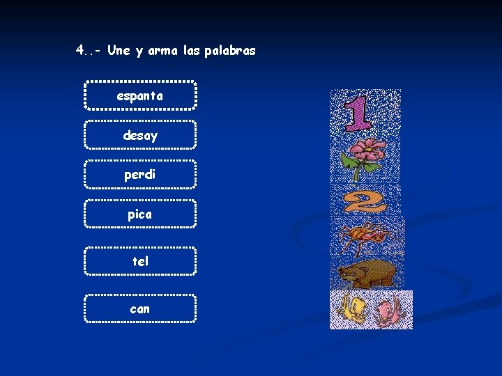 4. . - Une y arma las palabras espanta desay perdi pica tel can