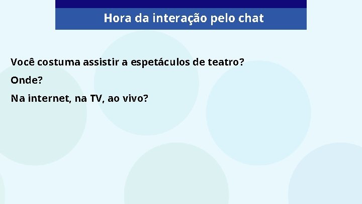 Hora da interação pelo chat Você costuma assistir a espetáculos de teatro? Onde? Na