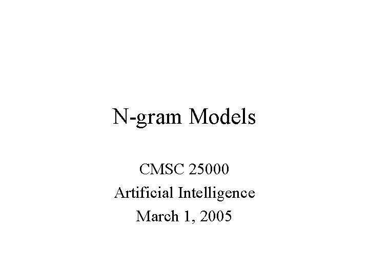 N-gram Models CMSC 25000 Artificial Intelligence March 1, 2005 