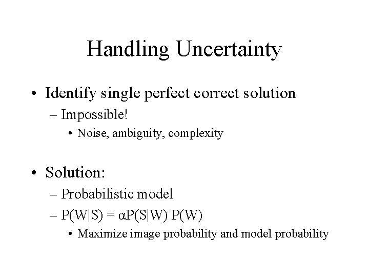 Handling Uncertainty • Identify single perfect correct solution – Impossible! • Noise, ambiguity, complexity