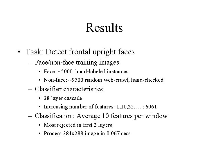 Results • Task: Detect frontal upright faces – Face/non-face training images • Face: ~5000