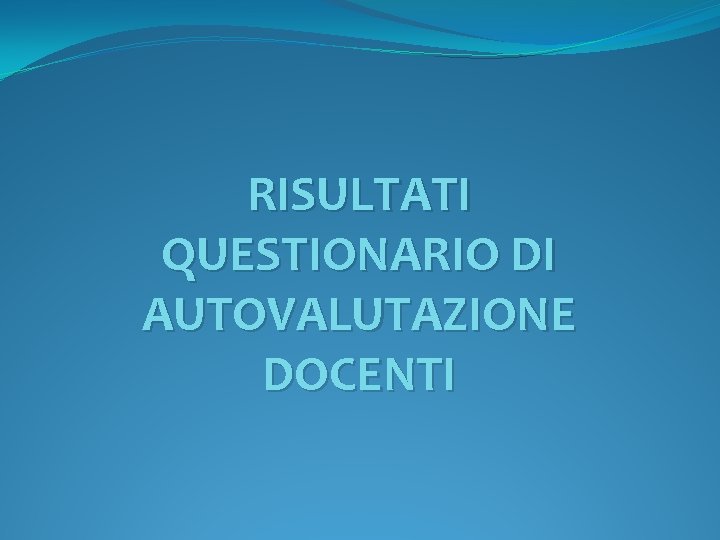 RISULTATI QUESTIONARIO DI AUTOVALUTAZIONE DOCENTI 