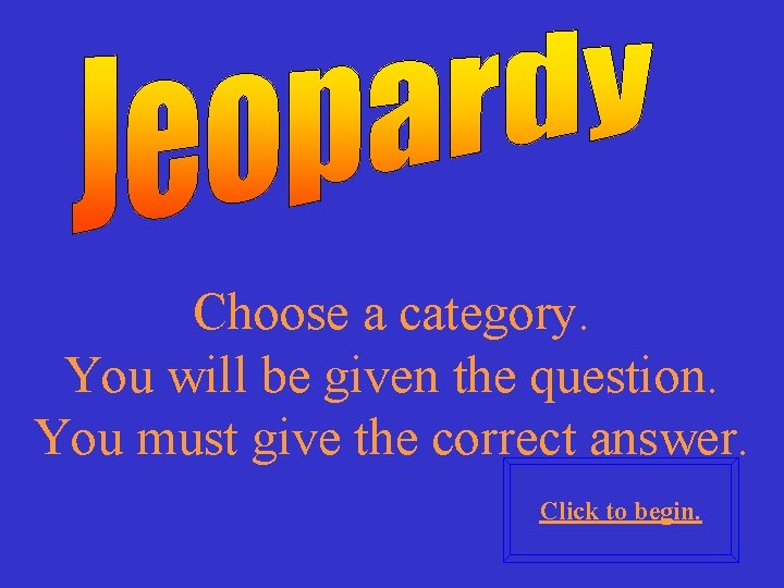 Choose a category. You will be given the question. You must give the correct