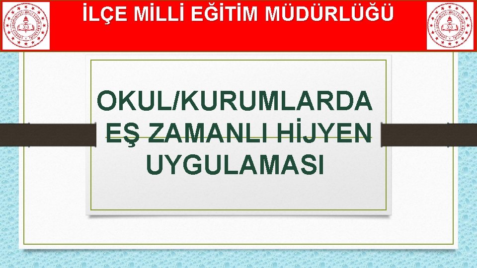 İLÇE MİLLİ EĞİTİM MÜDÜRLÜĞÜ OKUL/KURUMLARDA EŞ ZAMANLI HİJYEN UYGULAMASI 