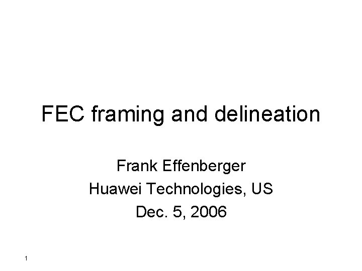 FEC framing and delineation Frank Effenberger Huawei Technologies, US Dec. 5, 2006 1 