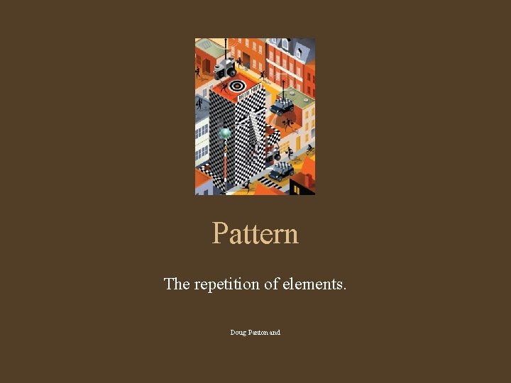 Pattern The repetition of elements. Doug Panton and 