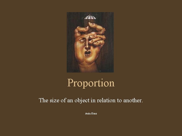 Proportion The size of an object in relation to another. Anita Kunz 