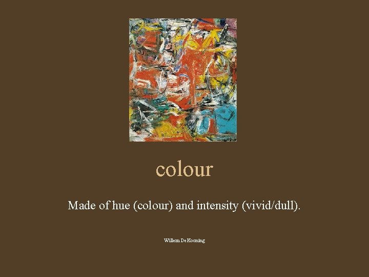 colour Made of hue (colour) and intensity (vivid/dull). Willem De. Kooning 