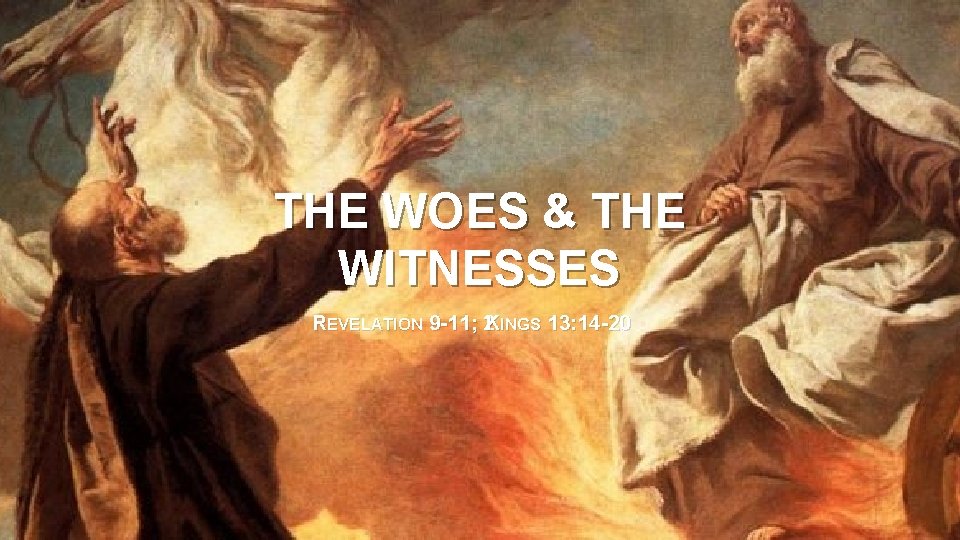THE WOES & THE WITNESSES REVELATION 9 -11; 2 KINGS 13: 14 -20 