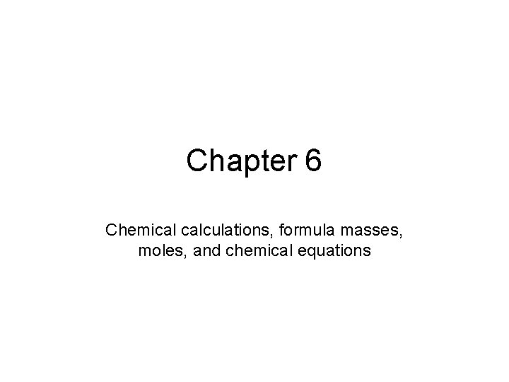 Chapter 6 Chemical calculations, formula masses, moles, and chemical equations 