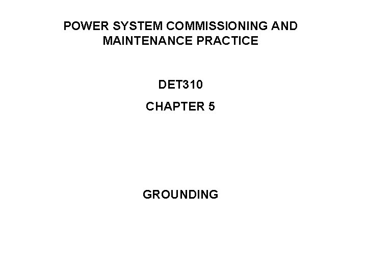 POWER SYSTEM COMMISSIONING AND MAINTENANCE PRACTICE DET 310 CHAPTER 5 GROUNDING 
