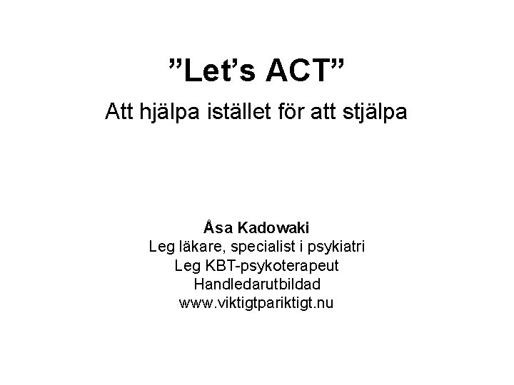 ”Let’s ACT” Att hjälpa istället för att stjälpa Åsa Kadowaki Leg läkare, specialist i