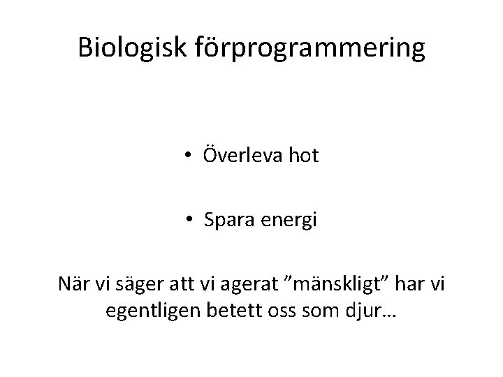 Biologisk förprogrammering • Överleva hot • Spara energi När vi säger att vi agerat