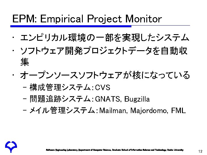 EPM: Empirical Project Monitor • エンピリカル環境の一部を実現したシステム • ソフトウェア開発プロジェクトデータを自動収 集 • オープンソースソフトウェアが核になっている – 構成管理システム：CVS –