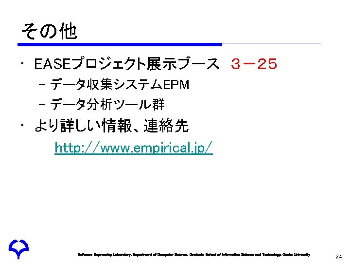 その他 • EASEプロジェクト展示ブース　３－２５ – データ収集システムEPM – データ分析ツール群 • より詳しい情報、連絡先 　　http: //www. empirical. jp/ Software