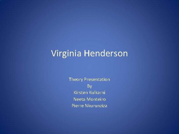 Virginia Henderson Theory Presentation By Kirsten Kulkarni Neeta Monteiro Pierre Nkurunziza 