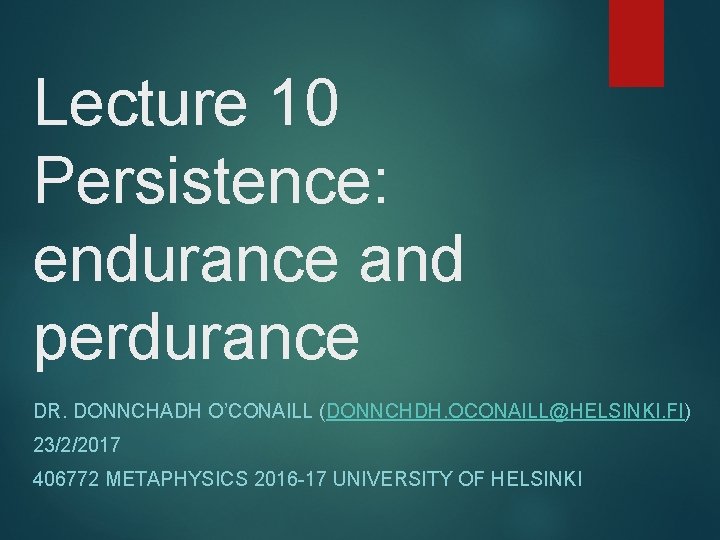 Lecture 10 Persistence: endurance and perdurance DR. DONNCHADH O’CONAILL (DONNCHDH. OCONAILL@HELSINKI. FI) 23/2/2017 406772