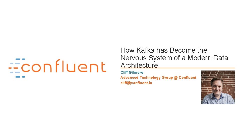 How Kafka has Become the Nervous System of a Modern Data Architecture Cliff Gilmore