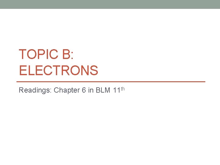 TOPIC B: ELECTRONS Readings: Chapter 6 in BLM 11 th 