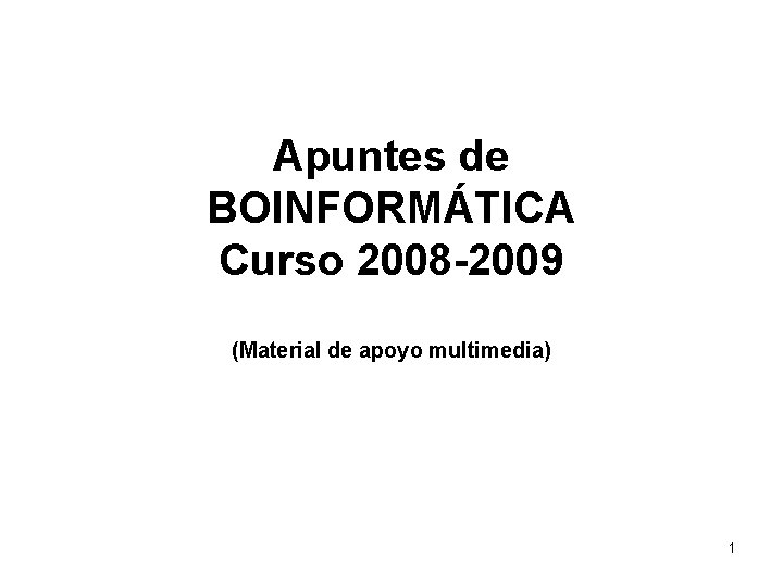 Apuntes de BOINFORMÁTICA Curso 2008 -2009 (Material de apoyo multimedia) 1 