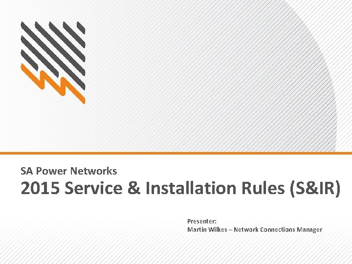 SA Power Networks 2015 Service & Installation Rules (S&IR) Presenter: Martin Wilkes – Network