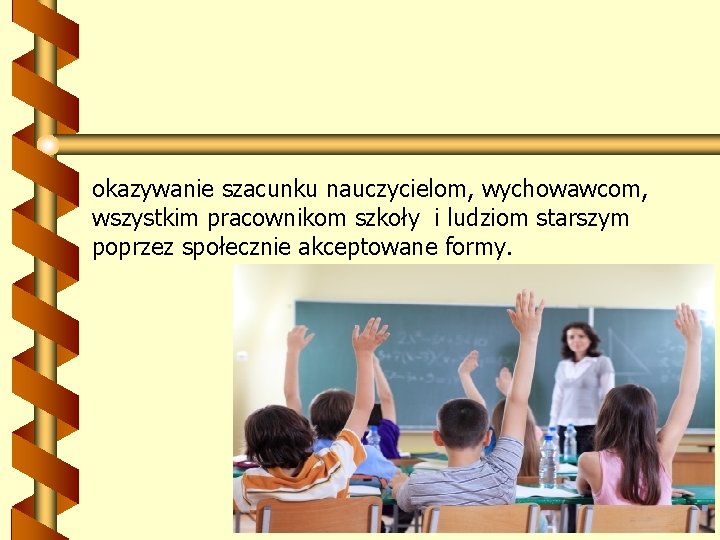 okazywanie szacunku nauczycielom, wychowawcom, wszystkim pracownikom szkoły i ludziom starszym poprzez społecznie akceptowane formy.