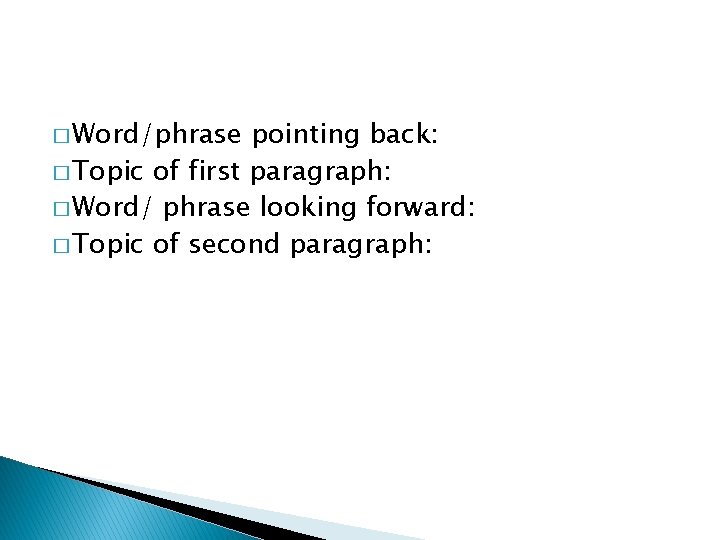 � Word/phrase pointing back: � Topic of first paragraph: � Word/ phrase looking forward: