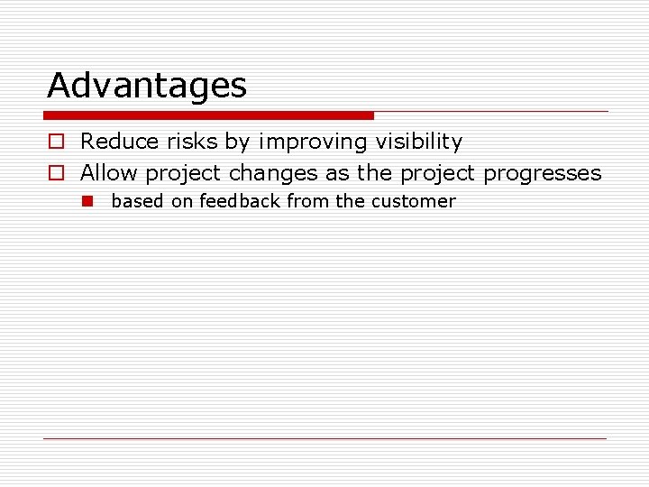 Advantages o Reduce risks by improving visibility o Allow project changes as the project