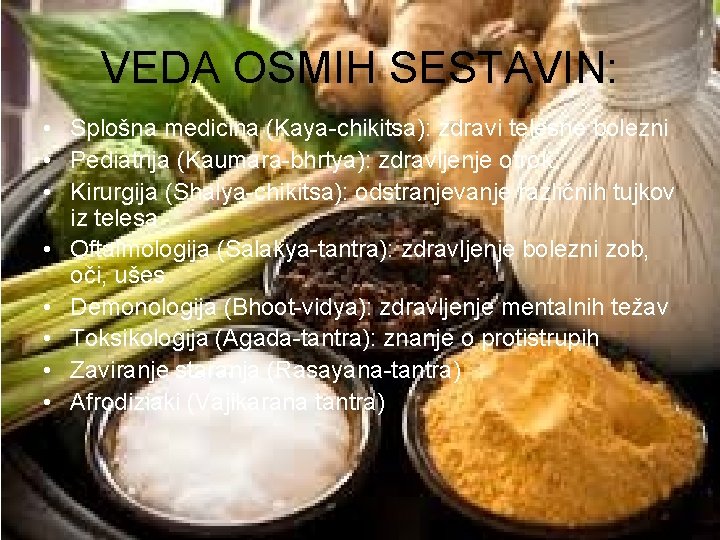 VEDA OSMIH SESTAVIN: • Splošna medicina (Kaya-chikitsa): zdravi telesne bolezni • Pediatrija (Kaumara-bhrtya): zdravljenje