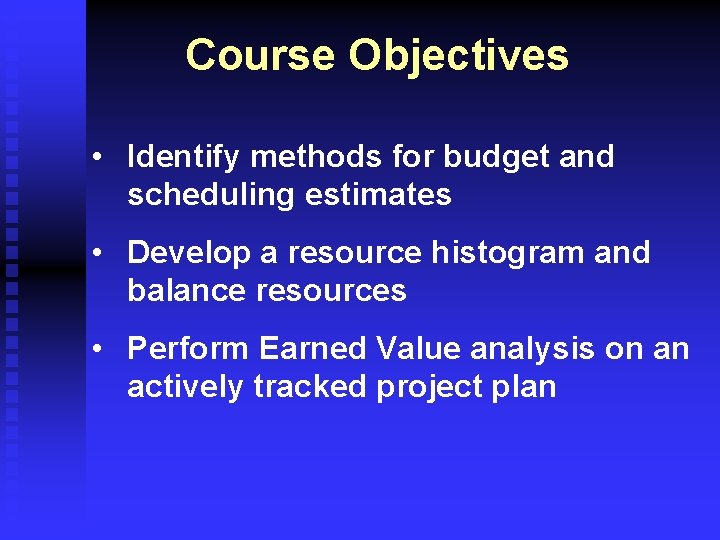 Course Objectives • Identify methods for budget and scheduling estimates • Develop a resource