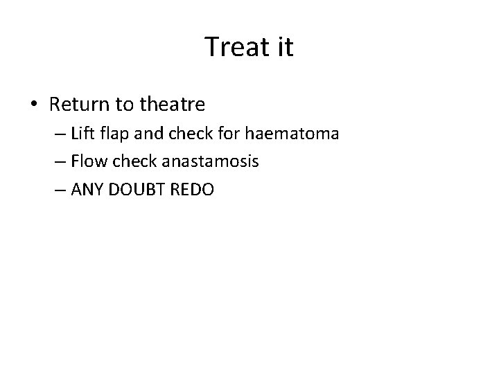 Treat it • Return to theatre – Lift flap and check for haematoma –