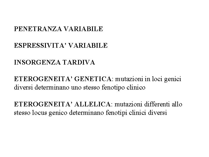 PENETRANZA VARIABILE ESPRESSIVITA’ VARIABILE INSORGENZA TARDIVA ETEROGENEITA’ GENETICA: mutazioni in loci genici diversi determinano PENETRANZA VARIABILE ESPRESSIVITA’ VARIABILE INSORGENZA TARDIVA ETEROGENEITA’ GENETICA: mutazioni in loci genici diversi determinano