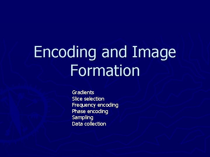 Encoding and Image Formation Gradients Slice selection Frequency encoding Phase encoding Sampling Data collection