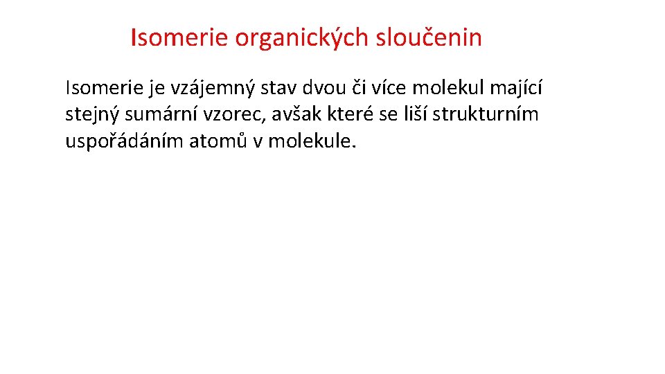 Isomerie organických sloučenin Isomerie je vzájemný stav dvou či více molekul mající stejný sumární