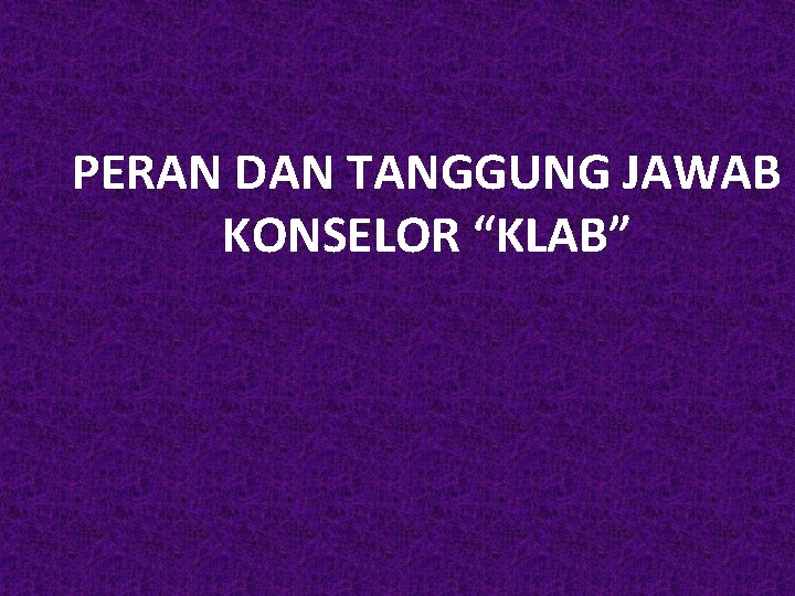 PERAN DAN TANGGUNG JAWAB KONSELOR “KLAB” 