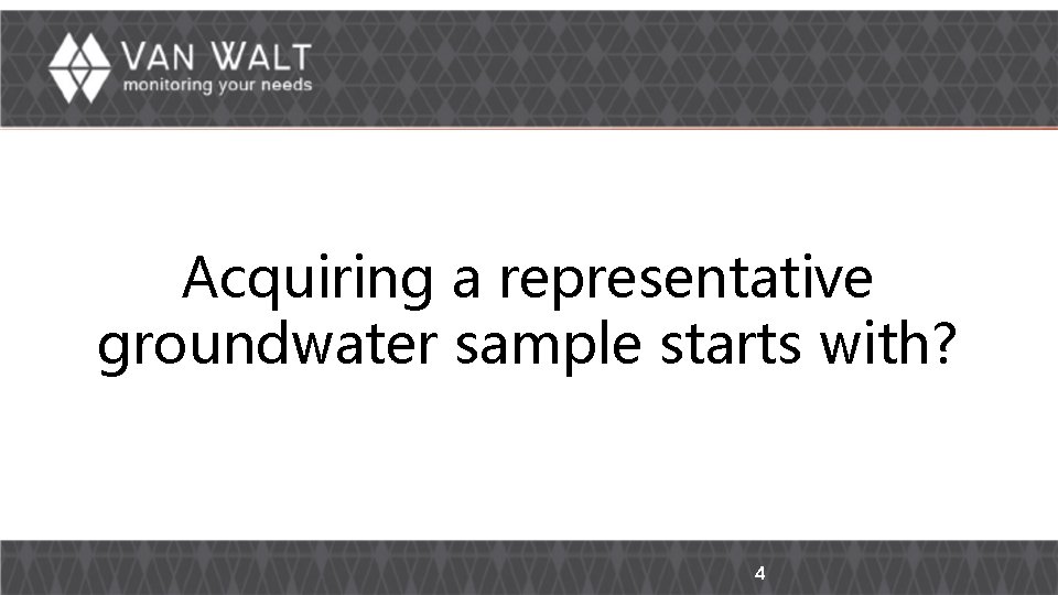 Acquiring a representative groundwater sample starts with? 4 Acquiring a representative groundwater sample starts with? 4