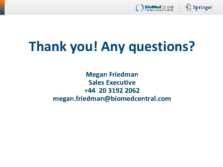 Thank you! Any questions? Megan Friedman Sales Executive +44 20 3192 2062 megan. friedman@biomedcentral.