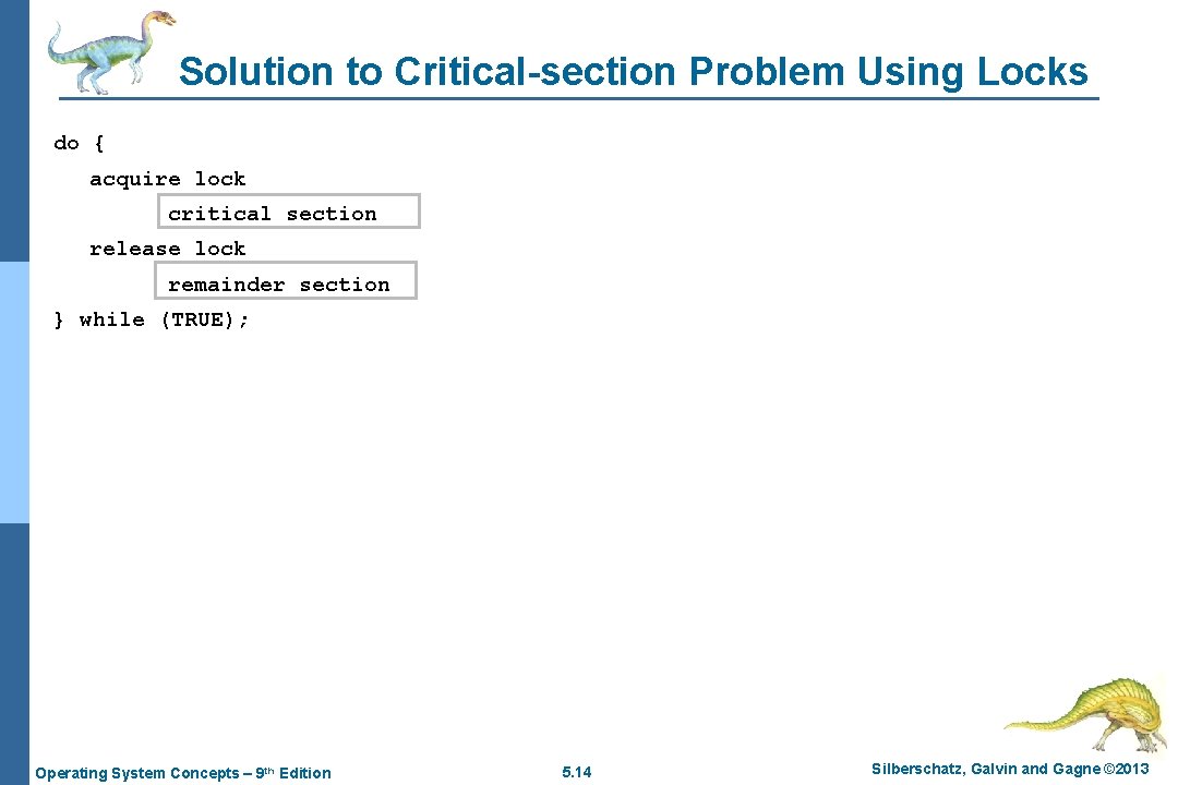 Solution to Critical-section Problem Using Locks do { acquire lock critical section release lock