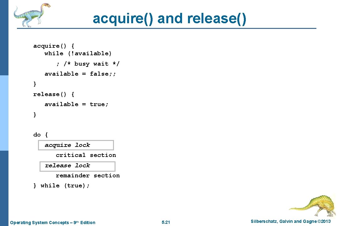 acquire() and release() acquire() { while (!available) ; /* busy wait */ available =