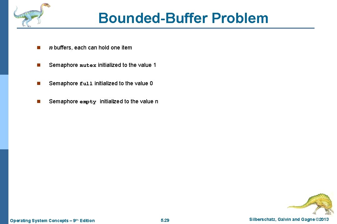Bounded-Buffer Problem n n buffers, each can hold one item n Semaphore mutex initialized