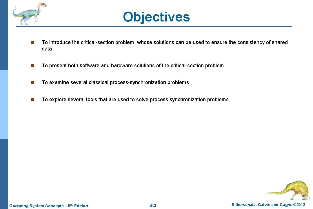 Objectives n To introduce the critical-section problem, whose solutions can be used to ensure