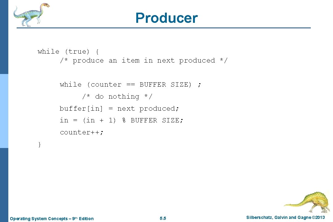Producer while (true) { /* produce an item in next produced */ while (counter