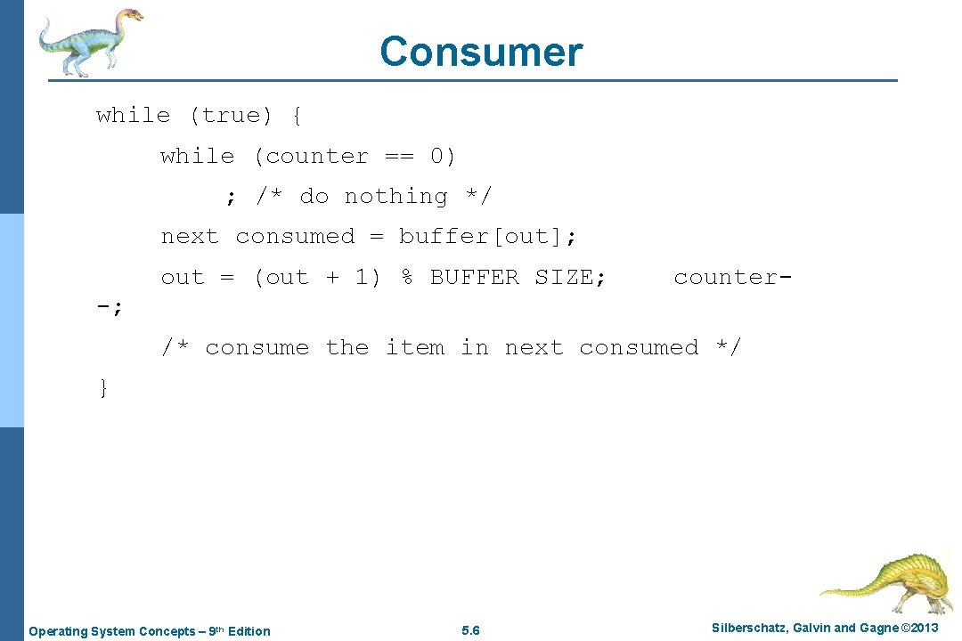 Consumer while (true) { while (counter == 0) ; /* do nothing */ next